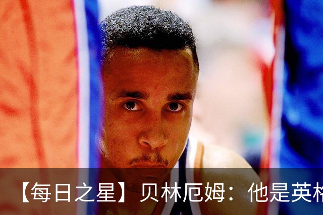【每日之星】贝林厄姆：他是英格兰的绝境解药 关键先生从不退缩