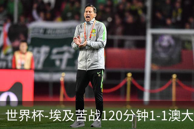 世界杯-埃及苦战120分钟1-1澳大利亚 点球4-2获胜晋级