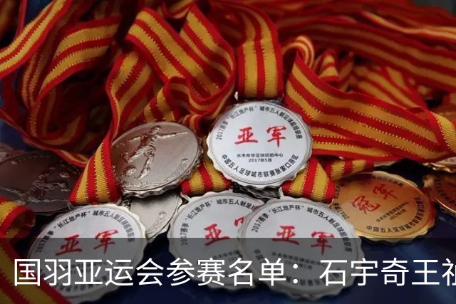 国羽亚运会参赛名单：石宇奇王祉怡领衔单打 梁王圣坛出击双打